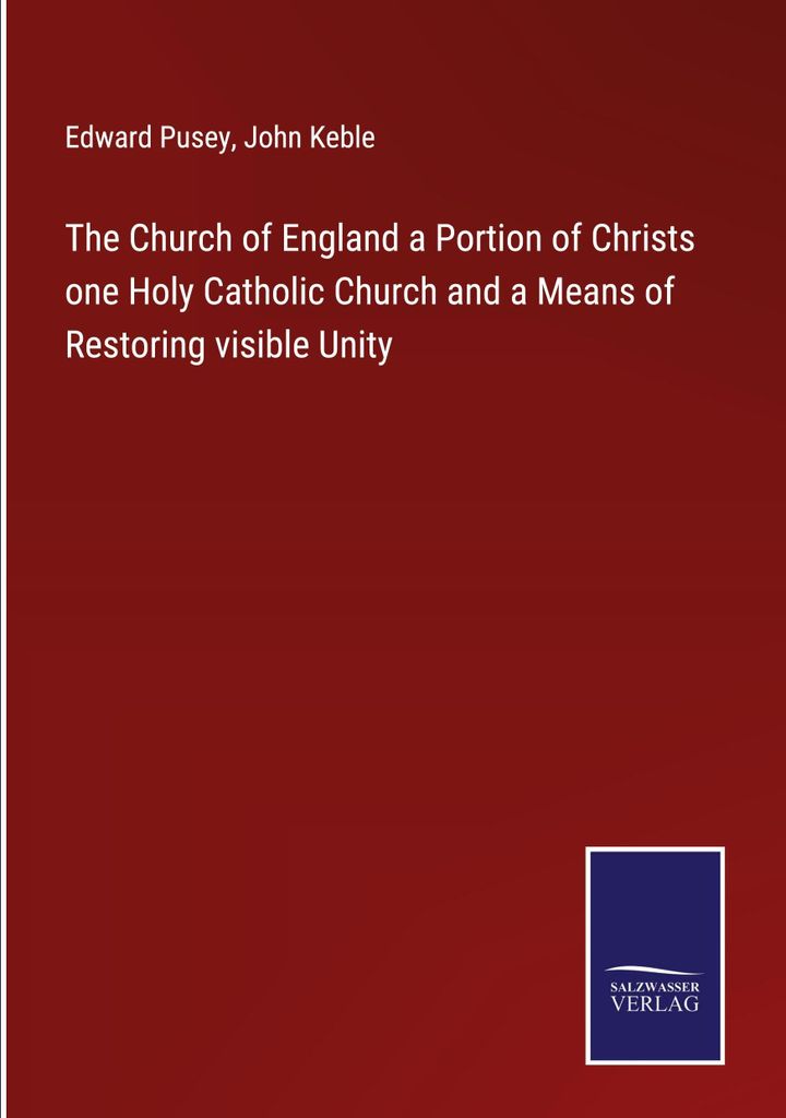 The Church of England a Portion of Christs one Holy Catholic Church and a Means of Restoring visible Unity
