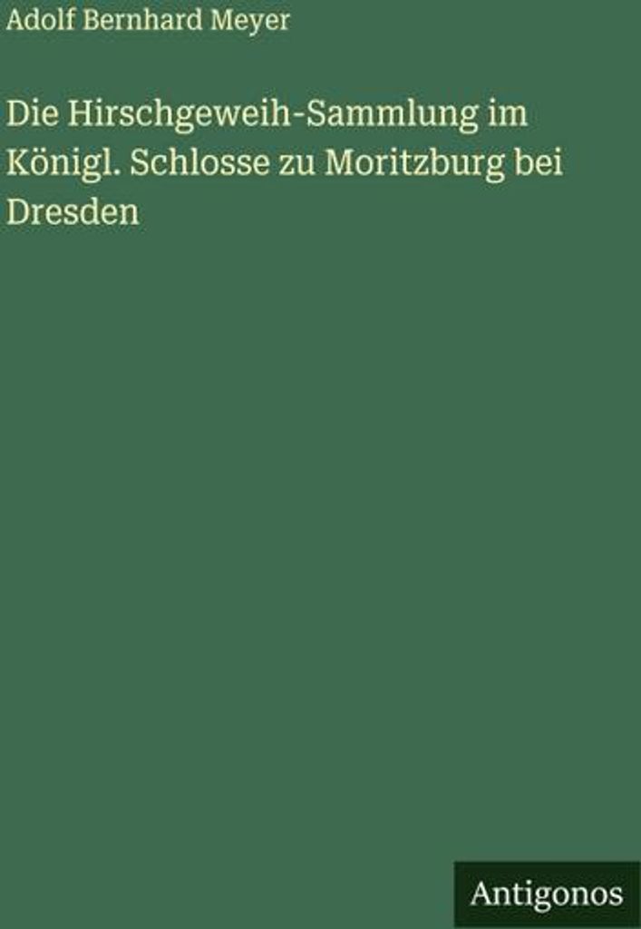 Die Hirschgeweih-Sammlung im Königl. Schlosse zu Moritzburg bei Dresden