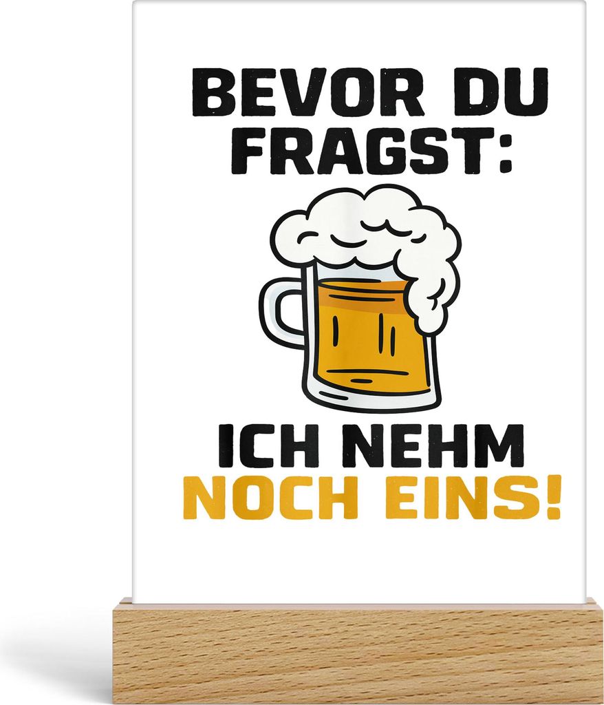 Bevor du fragst ich nehm noch eins Acrylaufsteller – Lustiger Bier Spruch für Partyfans
