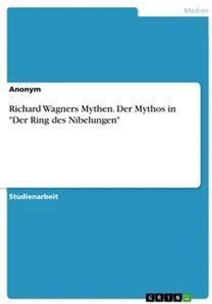 Richard Wagners Mythen. Der Mythos in "Der Ring des Nibelungen"