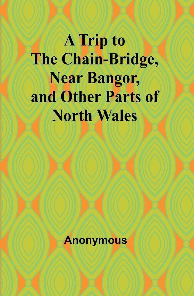 A Trip to the Chain-Bridge, Near Bangor, and Other Parts of North Wales