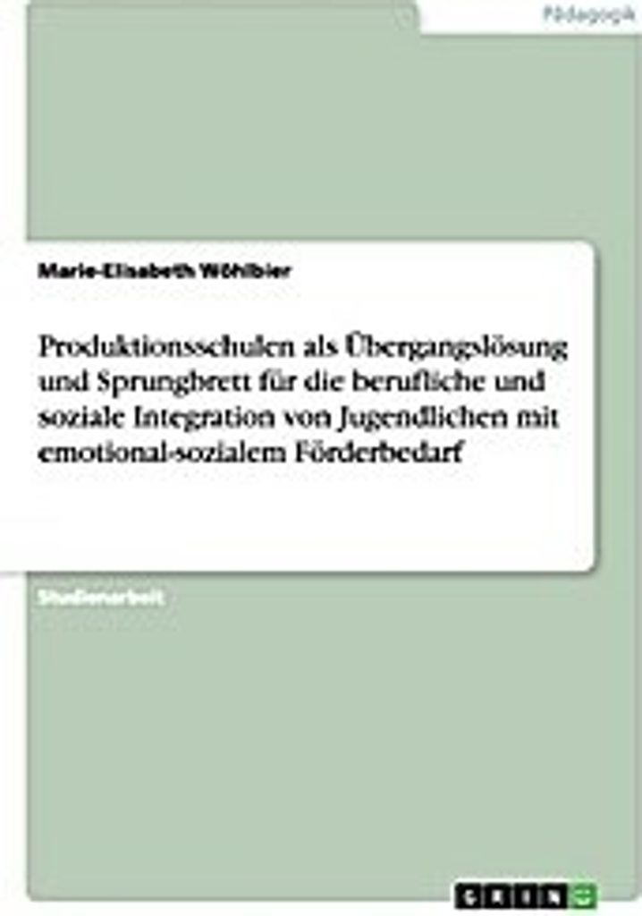 Produktionsschulen als Übergangslösung und Sprungbrett für die berufliche und soziale Integration von Jugendlichen mit emotional-sozialem Förde...