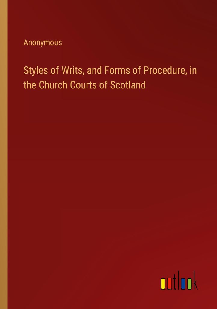 Styles of Writs, and Forms of Procedure, in the Church Courts of Scotland