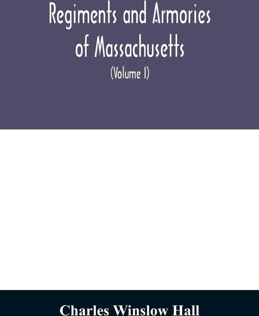 Regiments and armories of Massachusetts; an historical narration of the Massachusetts volunteer militia, with portraits and biographies of officers...