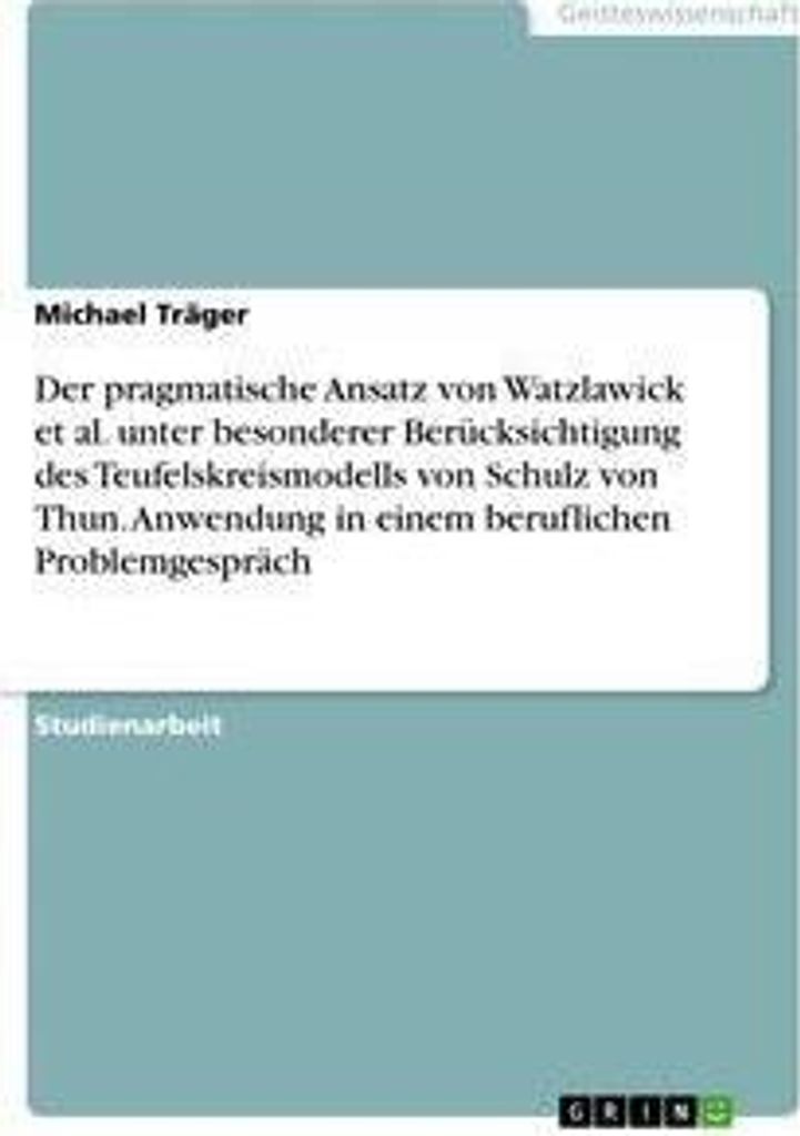 Der pragmatische Ansatz von Watzlawick et al. unter besonderer Berücksichtigung des Teufelskreismodells von Schulz von Thun. Anwendung in einem be...
