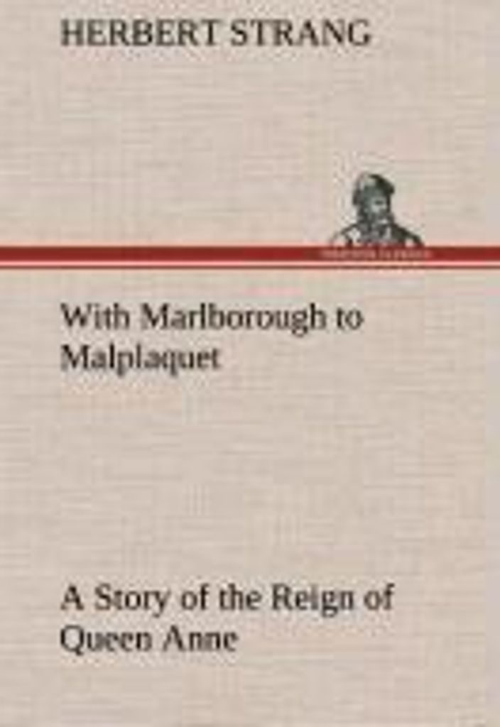 With Marlborough to Malplaquet A Story of the Reign of Queen Anne