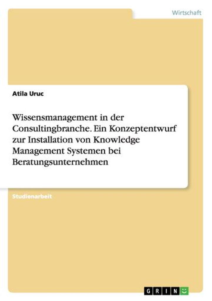 Wissensmanagement in der Consultingbranche. Ein Konzeptentwurf zur Installation von Knowledge Management Systemen bei Beratungsunternehmen