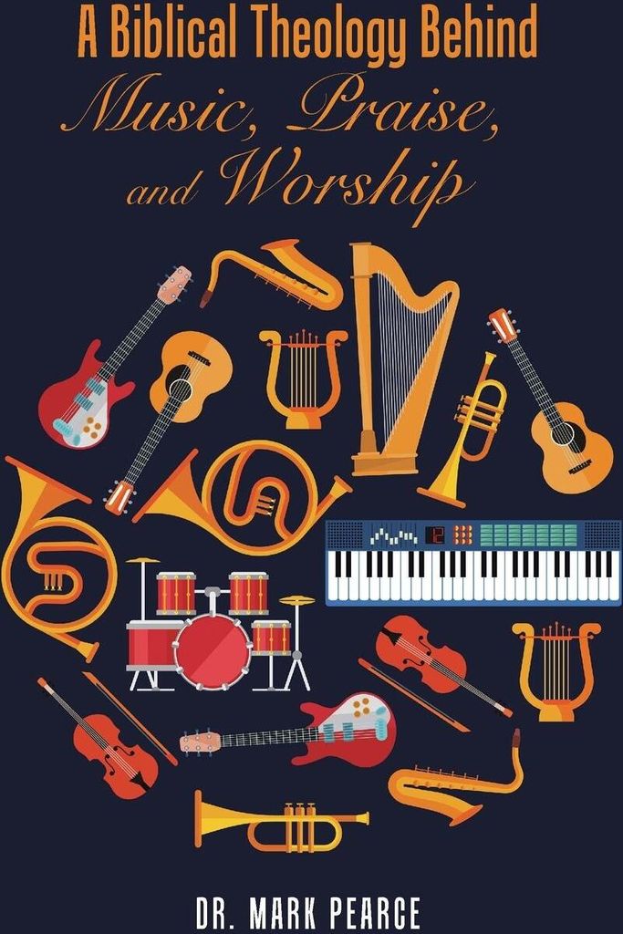 A Biblical Theology Behind Music, Praise, and Worship.by Pearce, Mark New.