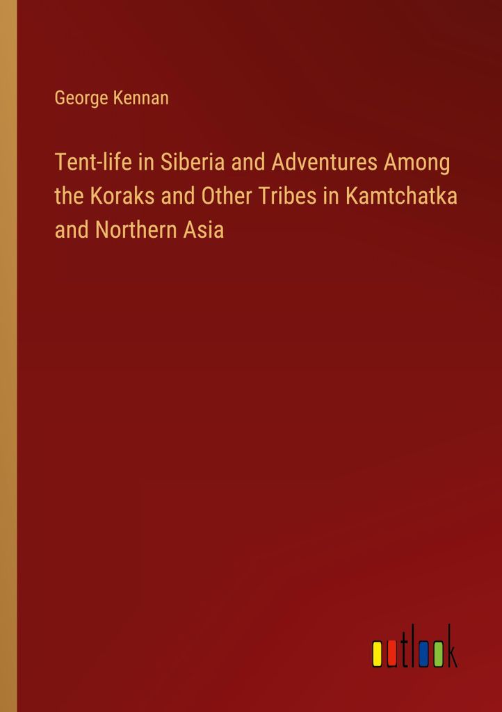 Tent-life in Siberia and Adventures Among the Koraks and Other Tribes in Kamtchatka and Northern Asia