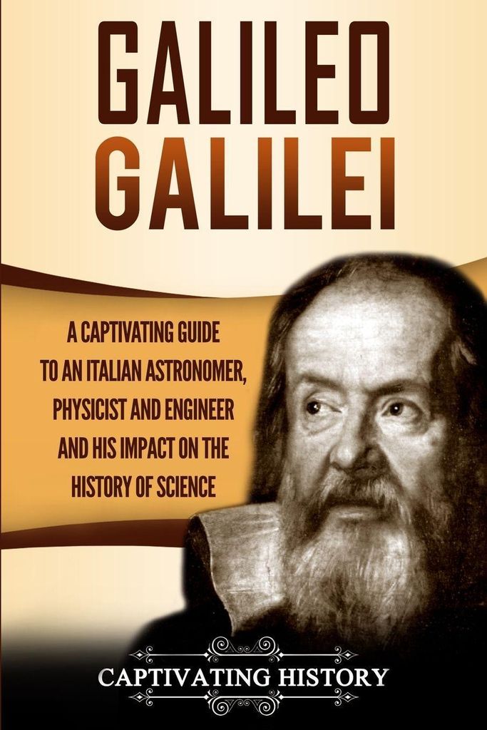 Galileo Galilei: A Captivating Guide to an Italian Astronomer, Physicist, and