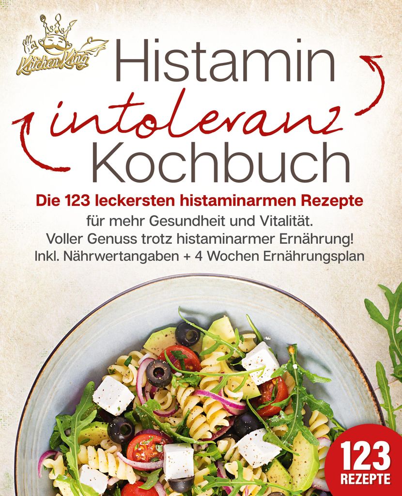 Histaminintoleranz Kochbuch: Die 123 leckersten histaminarmen Rezepte für mehr Gesundheit und Vitalität. Voller Genuss trotz histaminarmer Ernäh...