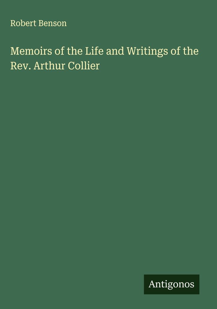 Memoirs of the Life and Writings of the Rev. Arthur Collier