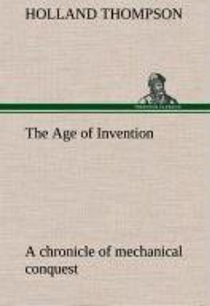 The Age of Invention : a chronicle of mechanical conquest