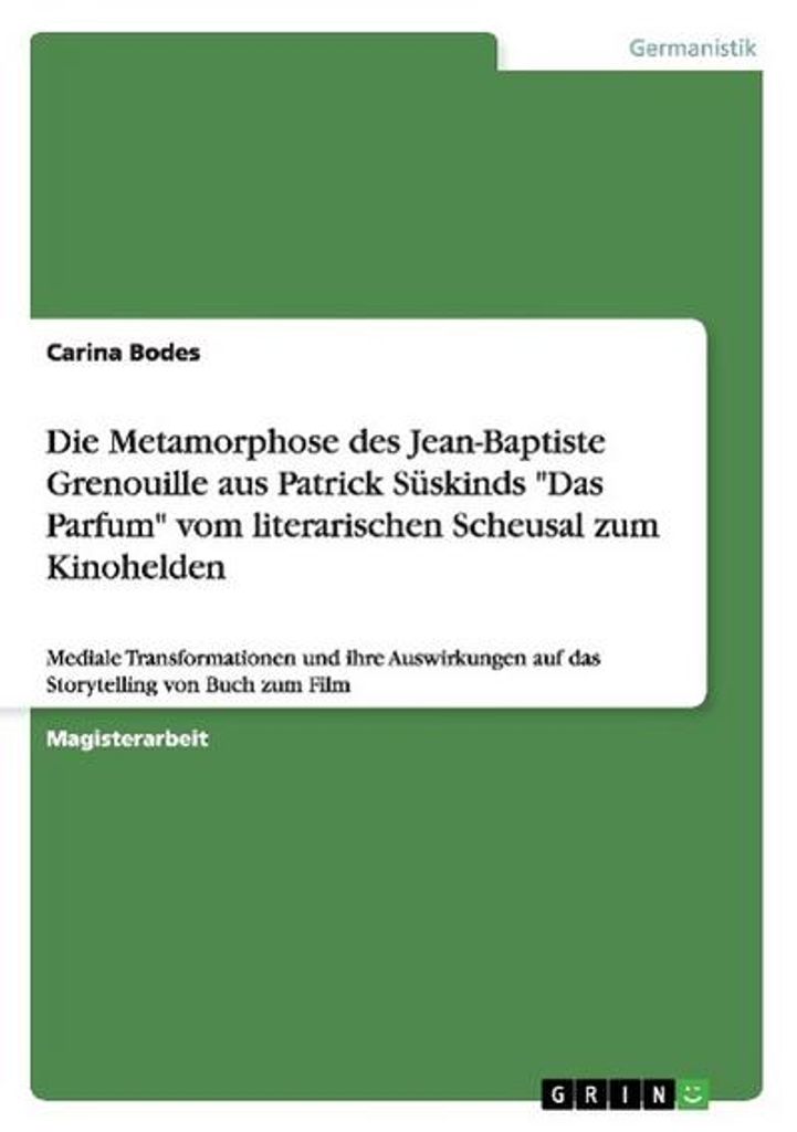Die Metamorphose des Jean-Baptiste Grenouille aus Patrick Süskinds "Das Parfum" vom literarischen Scheusal zum Kinohelden