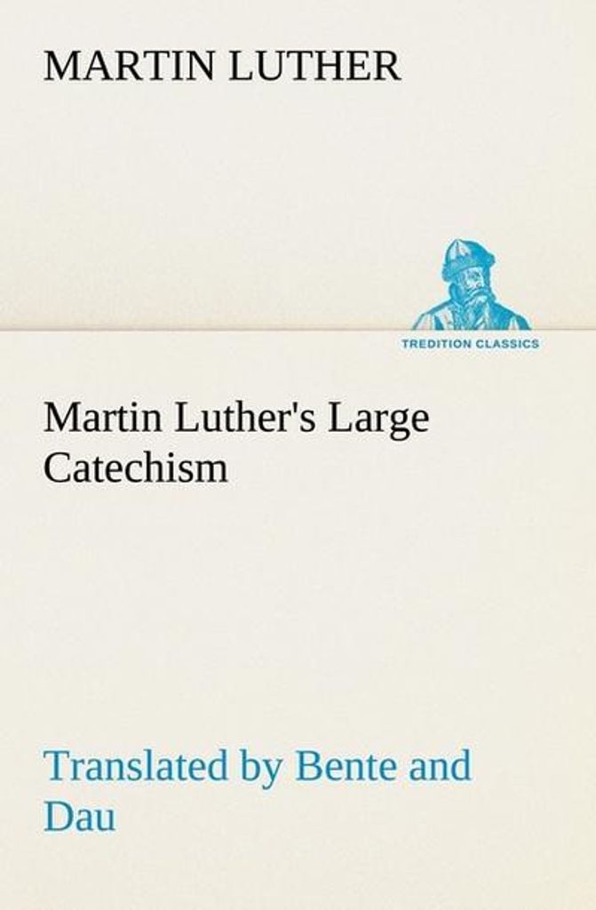 Martin Luthers Großer Katechismus, übersetzt von Bente und Dau