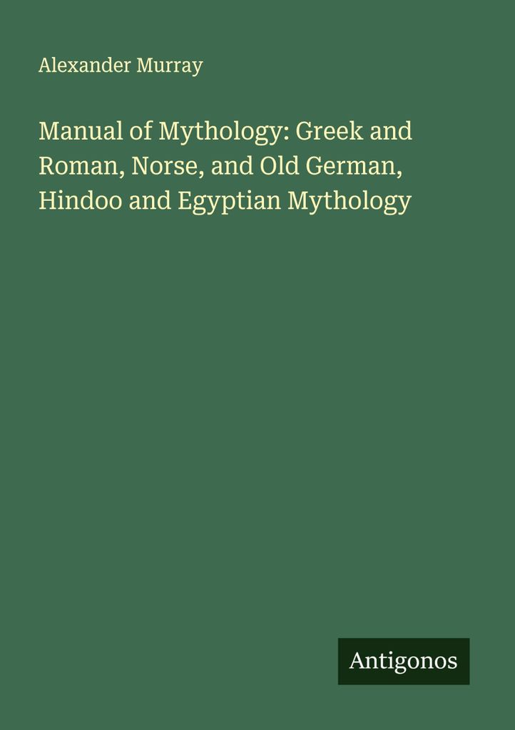 Handbuch der Mythologie: Griechische und Römische, Nordische und Altdeutsche, Hinduistische und Ägyptische Mythologie