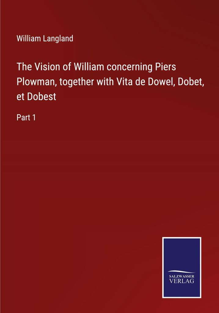 The Vision of William concerning Piers Plowman, together with Vita de Dowel, Dobet, et Dobest