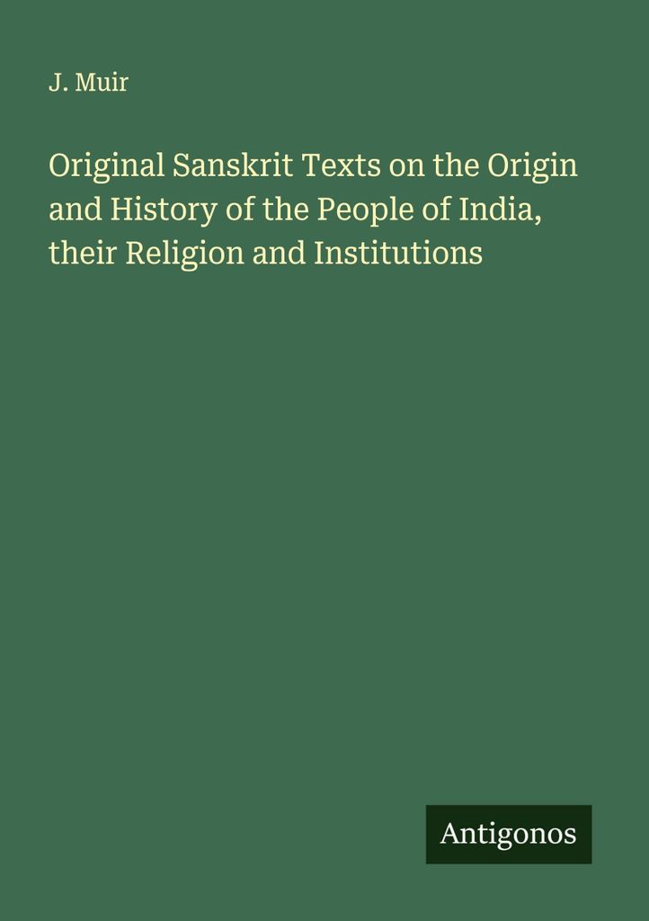 Original Sanskrit Texts on the Origin and History of the People of India, their Religion and Institutions