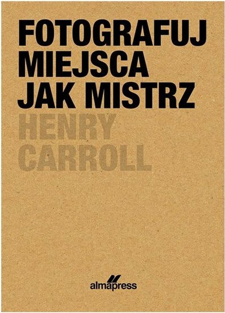 Fotografuj miejsca jak mistrz - Henry Caroll (Ratgeber auf Polnisch)