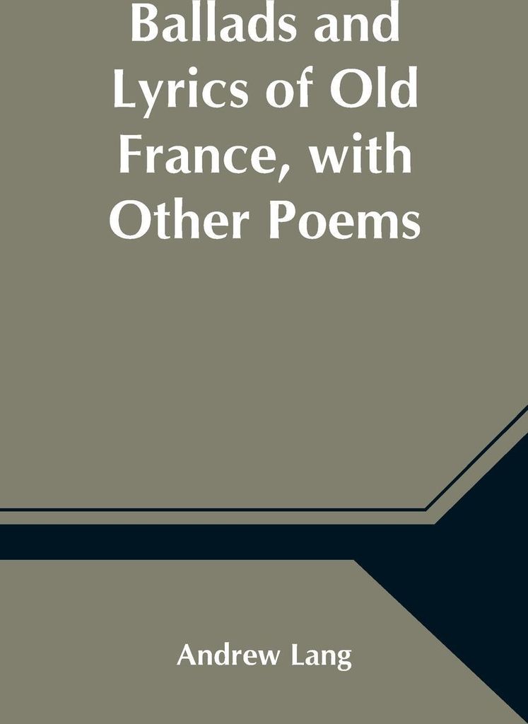 Ballads and Lyrics of Old France, with Other Poems