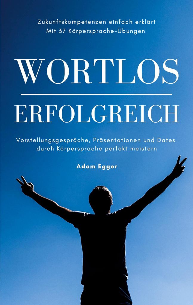 Wortlos erfolgreich: Vorstellungsgespräche, Präsentationen und Dates durch Körpersprache perfekt meistern! (Zukunftskompetenzen einfach erklärt...