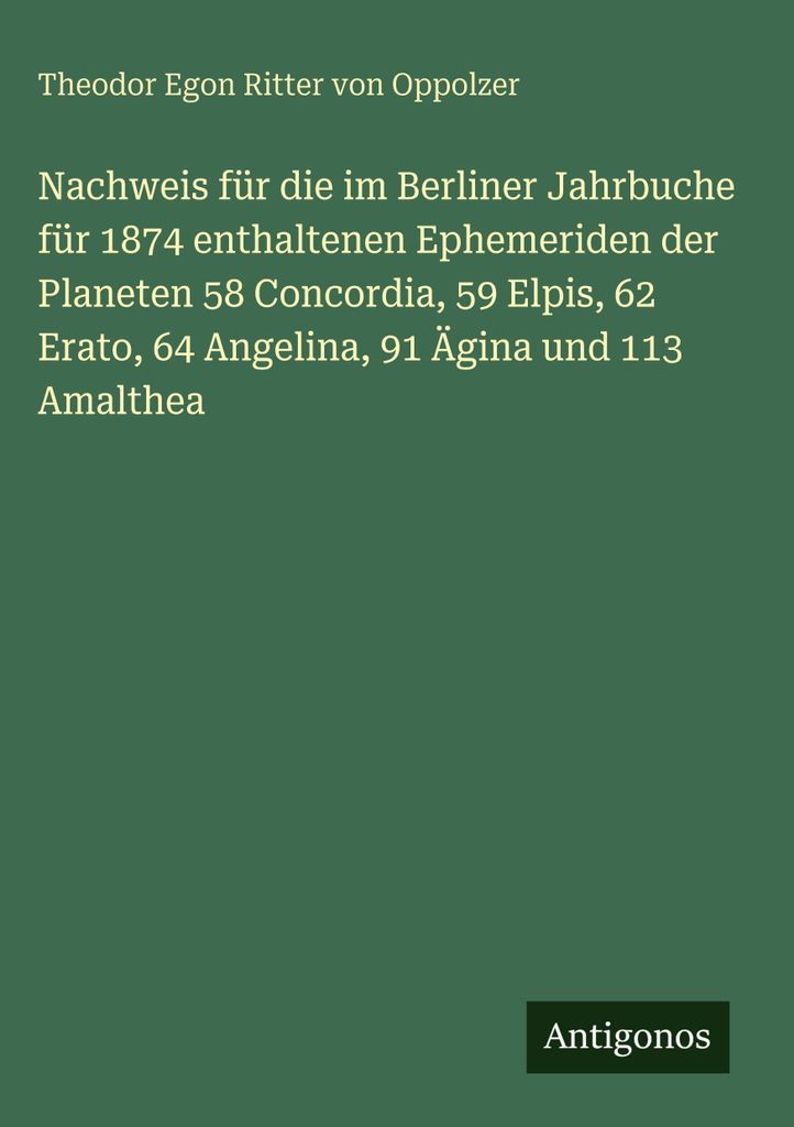 Nachweis für die im Berliner Jahrbuche für 1874 enthaltenen Ephemeriden der Planeten 58 Concordia, 59 Elpis, 62 Erato, 64 Angelina, 91 Ägina und...