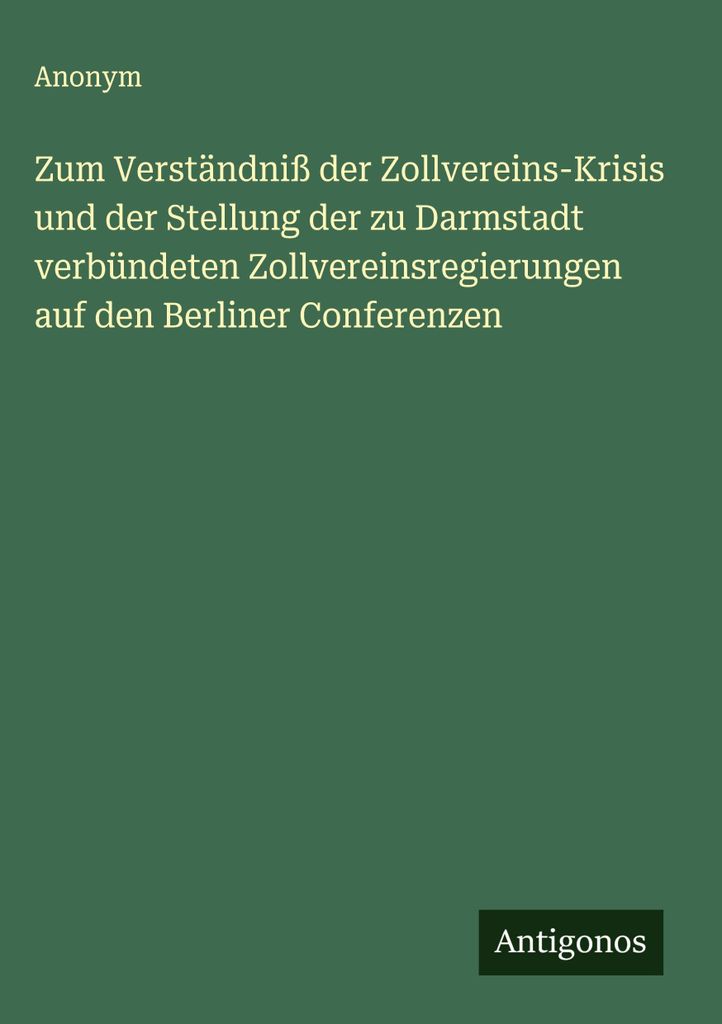 Zum Verständniß der Zollvereins-Krisis und der Stellung der zu Darmstadt verbündeten Zollvereinsregierungen auf den Berliner Conferenzen