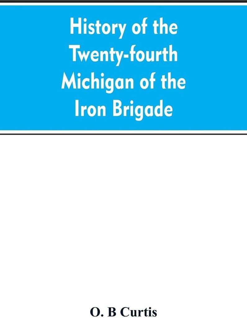 History of the Twenty-fourth Michigan of the Iron brigade, known as the Detroit and Wayne county regiment