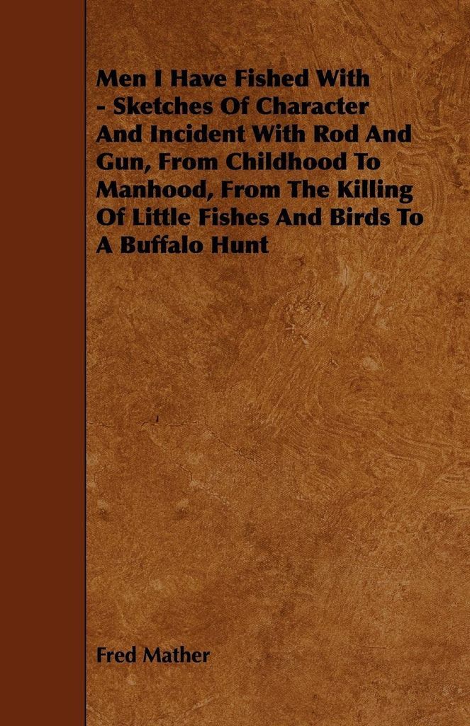 Men I Have Fished With - Sketches Of Character And Incident With Rod And Gun, From Childhood To Manhood, From The Killing Of Little Fishes And Bird...