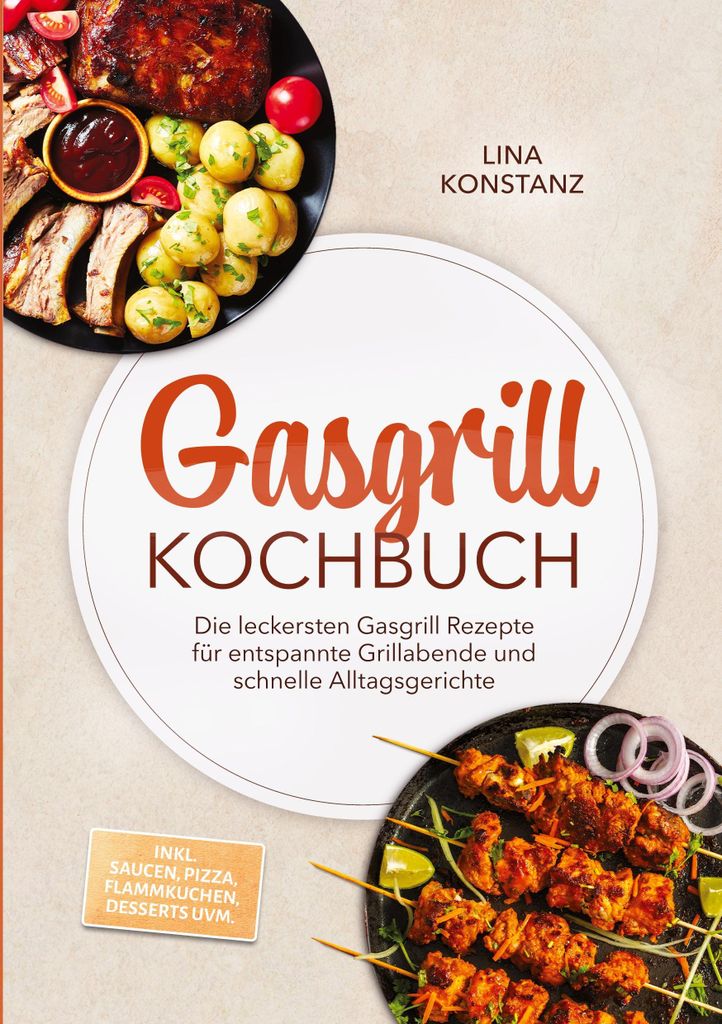 Gasgrill Kochbuch: Die leckersten Gasgrill Rezepte für entspannte Grillabende und schnelle Alltagsgerichte - inkl. Saucen, Pizza, Flammkuchen, Des...