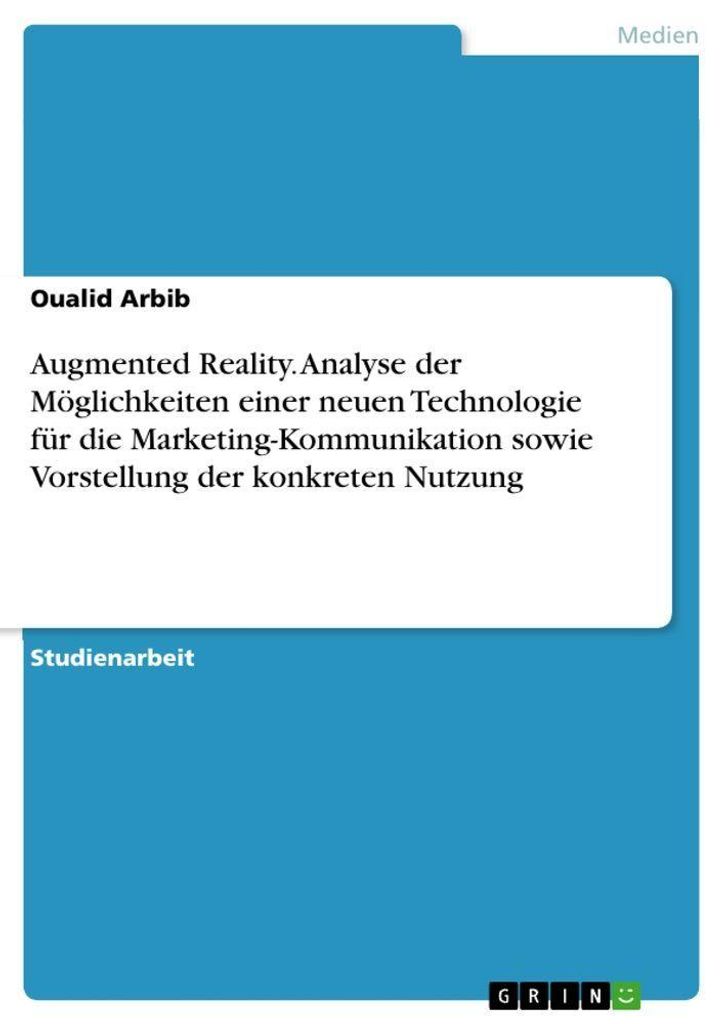 Augmented Reality. Analyse der Möglichkeiten einer neuen Technologie für die Marketing-Kommunikation sowie Vorstellung der konkreten Nutzung