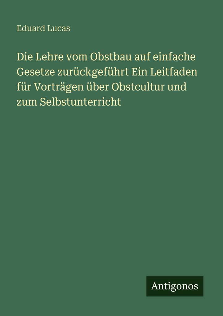 Die Lehre vom Obstbau auf einfache Gesetze zurückgeführt Ein Leitfaden für Vorträgen über Obstcultur und zum Selbstunterricht