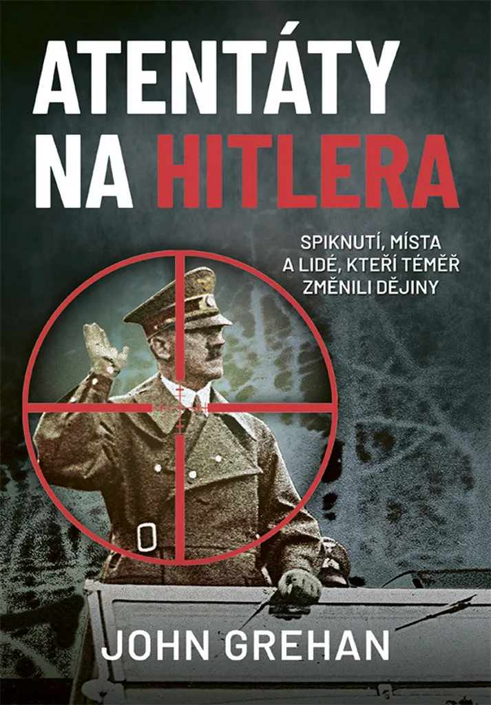 Atentáty na Hitlera : Tout sur les Tentatives d'Assassinat de John Grehan