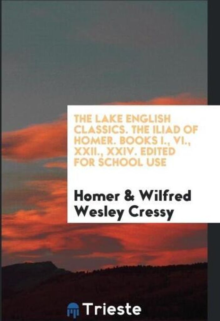 The Lake English Classics. The Iliad of Homer. Books I., VI., XXII., XXIV. Edited for School Use