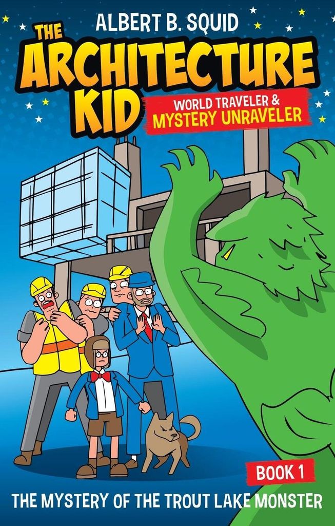 Albert B. Squid The Architecture Kid World Traveler & Mystery Unraveler The Mystery Of The Trout Lake Monster Book 1