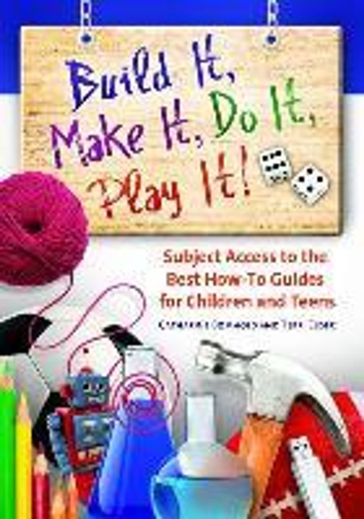 Build It, Make It, Do It, Play It!: Subject Access to the Best How-To Guides for Children and Teens