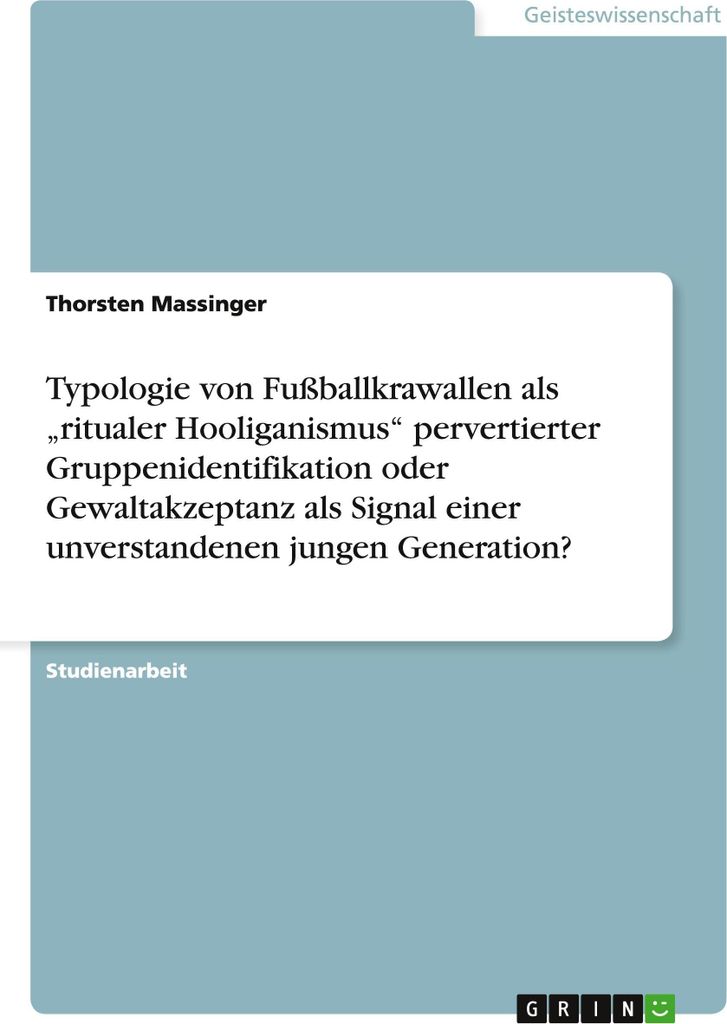 Typologie von Fußballkrawallen als itualer Hooliganismus" pervertierter Gruppenidentifikation oder Gewaltakzeptanz als Signal einer unverstande...