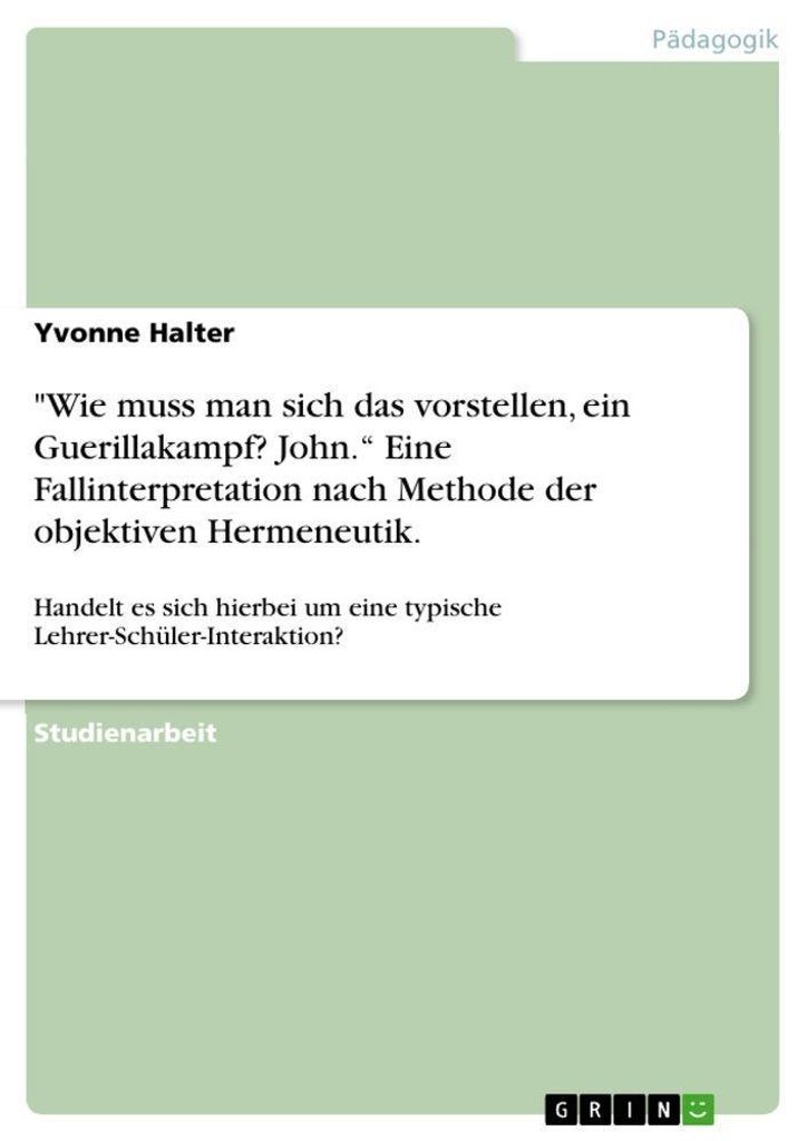 "Wie muss man sich das vorstellen, ein Guerillakampf? John." Eine Fallinterpretation nach Methode der objektiven Hermeneutik.