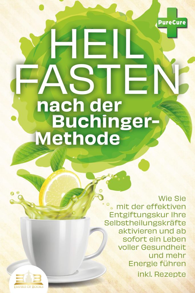 Heilfasten nach der BUCHINGER-METHODE: Wie Sie mit der effektiven Entgiftungskur Ihre Selbstheilungskräfte aktivieren und ab sofort ein Leben voll...