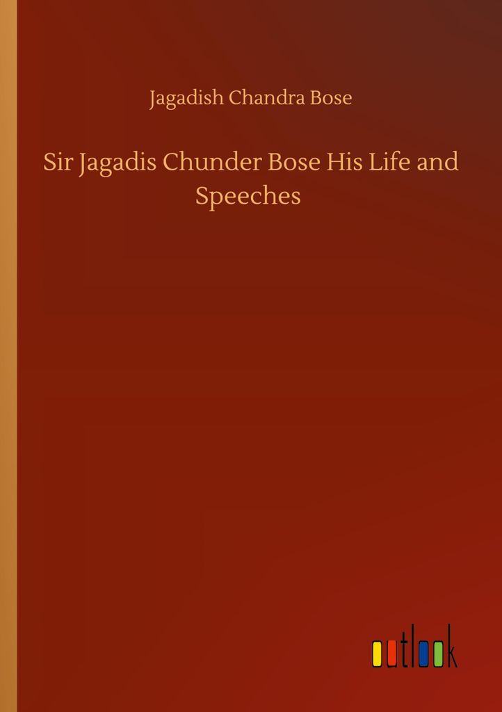 Sir Jagadis Chunder Bose His Life and Speeches