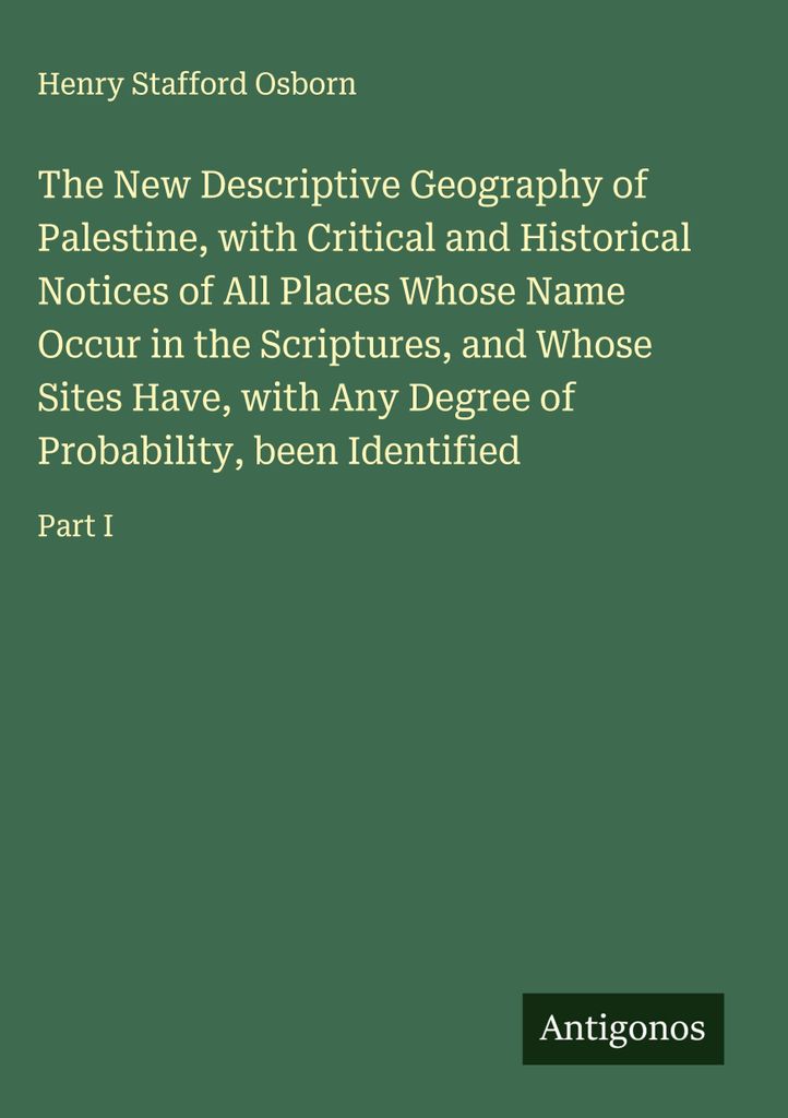 The New Descriptive Geography of Palestine, with Critical and Historical Notices of All Places Whose Name Occur in the Scriptures, and Whose Sites ...
