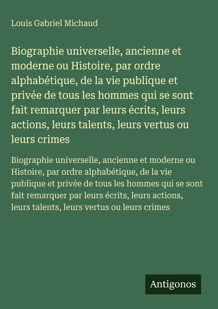 Universelle, alte und moderne Biografie oder Geschichte, in alphabetischer Reihenfolge, des öffentlichen und privaten Lebens aller Männer, die si...
