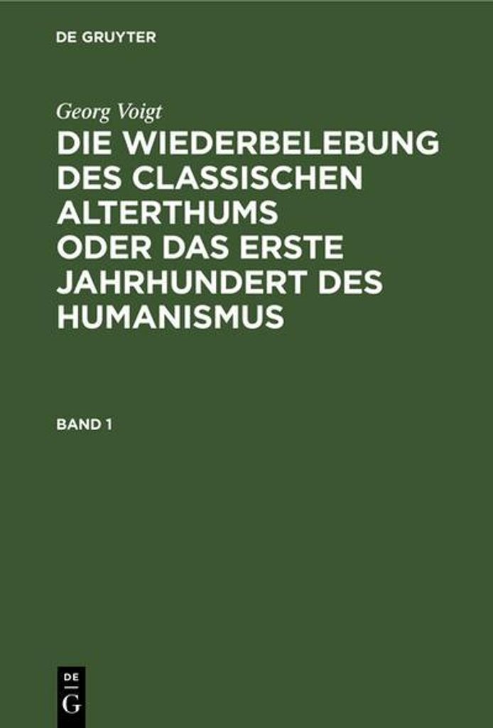 Georg Voigt: Die Wiederbelebung des classischen Alterthums oder das erste Jahrhundert des Humanismus. Band 1