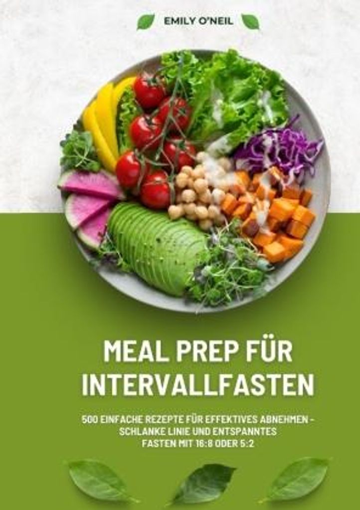Meal Prep für Intervallfasten: 500 einfache Rezepte für effektives Abnehmen - Schlanke Linie und entspanntes Fasten mit 16:8 oder 5:2