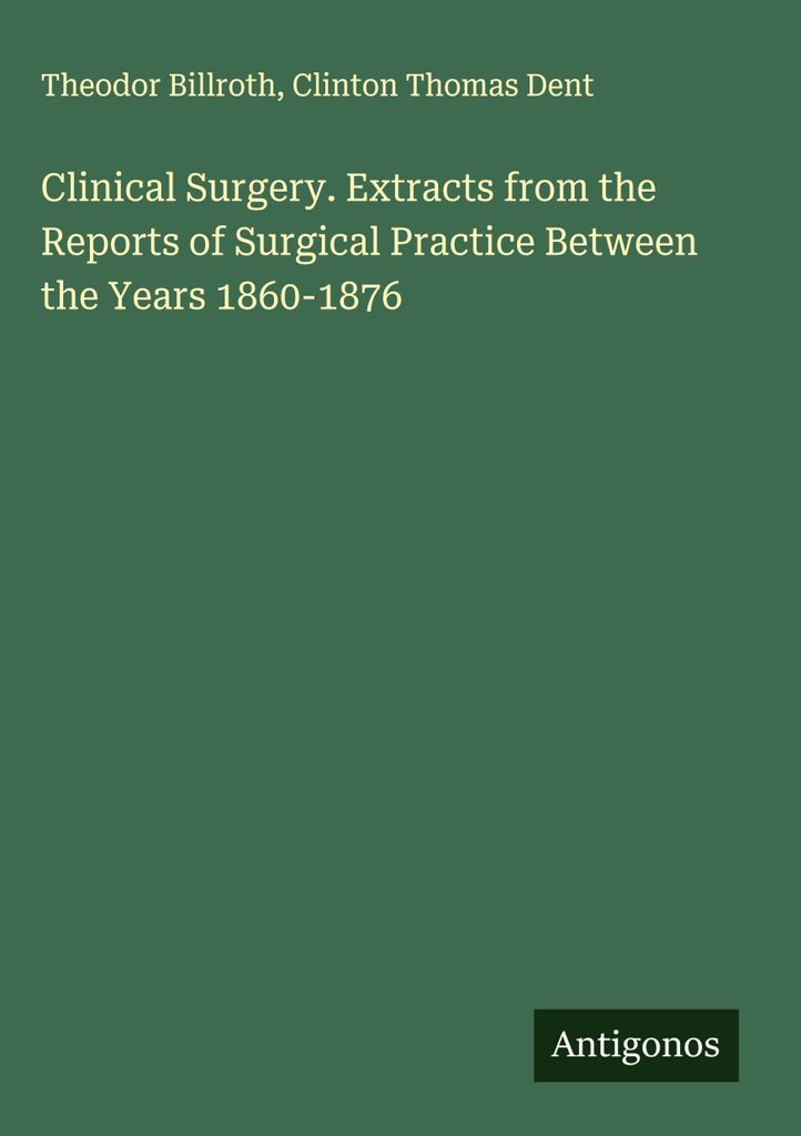 Clinical Surgery. Extracts from the Reports of Surgical Practice Between the Years 1860-1876