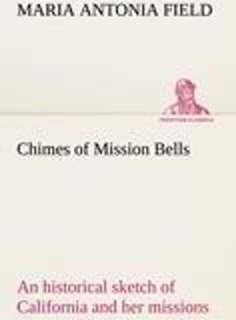 Chimes of Mission Bells; an historical sketch of California and her missions