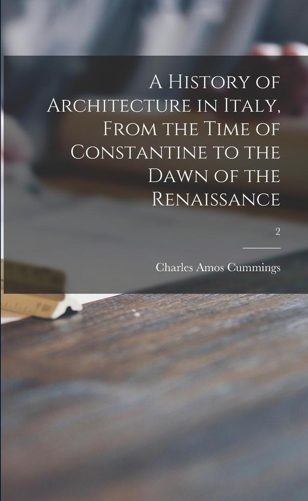 A History of Architecture in Italy, From the Time of Constantine to the Dawn of the Renaissance; 2