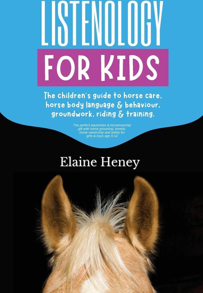 Listenology for Kids - The children's guide to horse care, horse body language & behavior, safety, groundwork, riding & training.