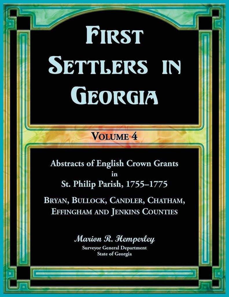 First Settlers in Georgia, Volume 4, Abstracts of English Crown Grants in St. Philip Parish, 1755-1775
