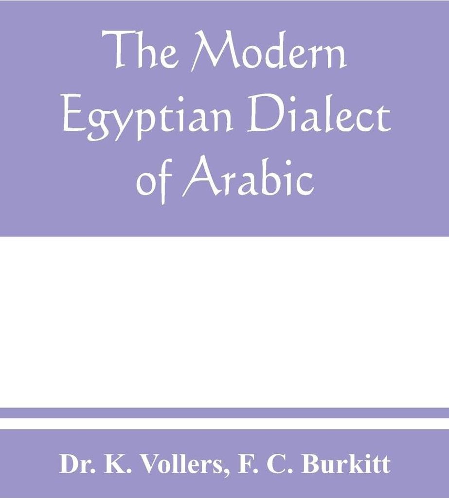 The modern Egyptian dialect of Arabic, a grammar, with exercises, reading lessions and glossaries, from the German of Dr. K. Vollers, with numerous...
